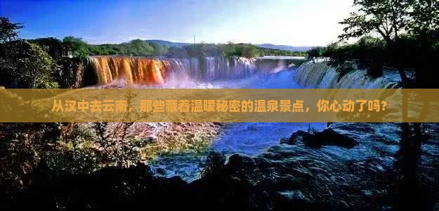 从汉中去云南，那些藏着温暖秘密的温泉景点，你心动了吗？