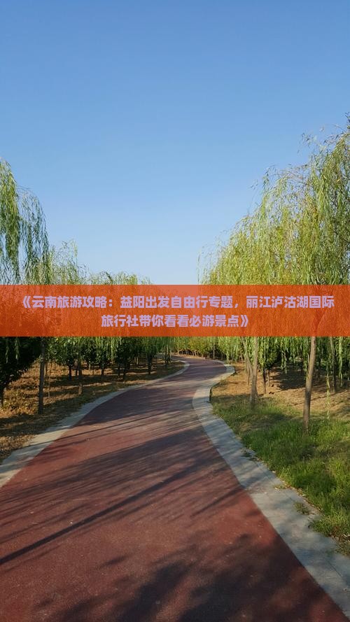 《云南旅游攻略：益阳出发自由行专题，丽江泸沽湖国际旅行社带你看看必游景点》