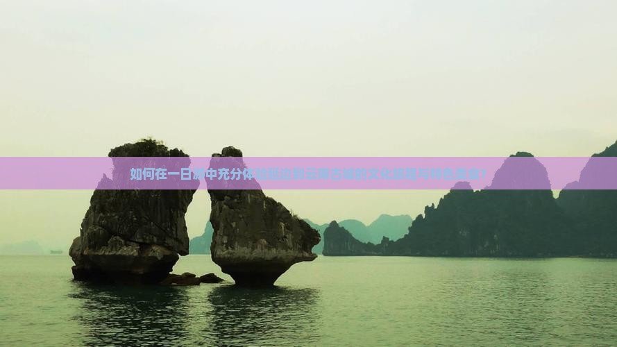 如何在一日游中充分体验延边到云南古城的文化旅程与特色美食？