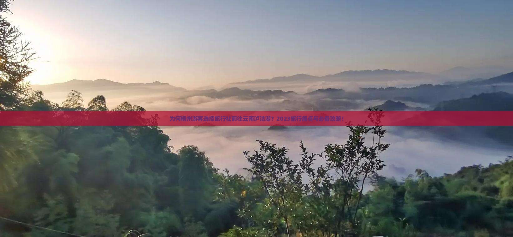 为何梧州游客选择旅行社前往云南泸沽湖？2023旅行痛点与必备攻略！