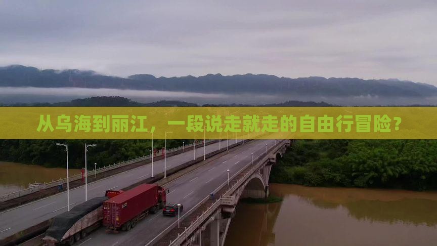 从乌海到丽江，一段说走就走的自由行冒险？
