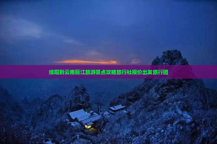 绵阳到云南丽江旅游景点攻略旅行社报价出发旅行团