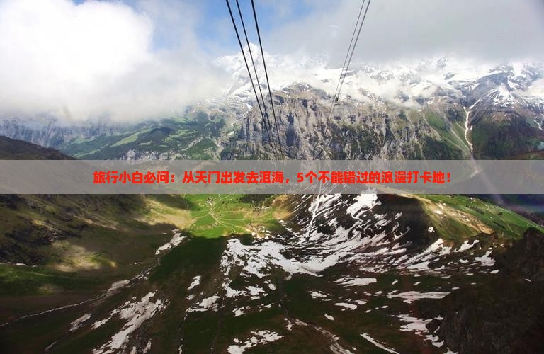 旅行小白必问：从天门出发去洱海，5个不能错过的浪漫打卡地！
