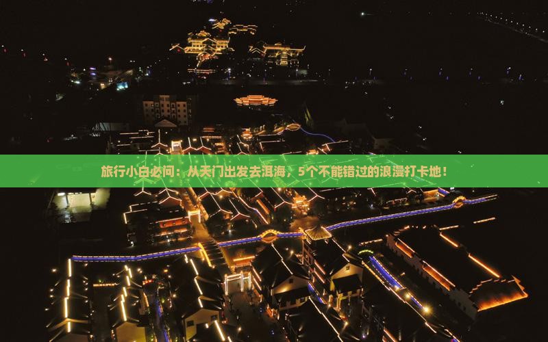旅行小白必问：从天门出发去洱海，5个不能错过的浪漫打卡地！