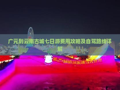 广元到云南古城七日游费用攻略及自驾路线详解