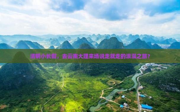 清明小长假，去云南大理来场说走就走的浪漫之旅？
