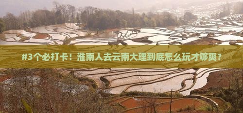 #3个必打卡！淮南人去云南大理到底怎么玩才够爽？