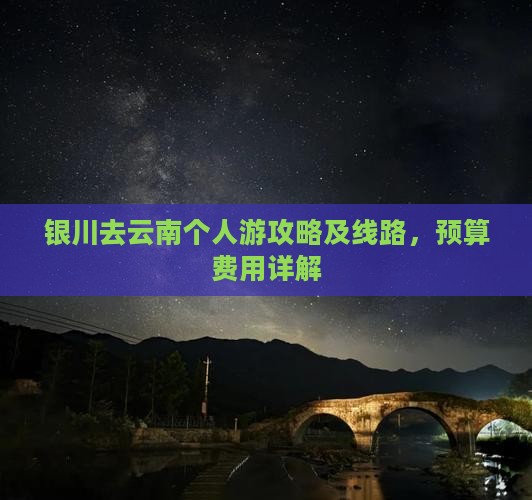银川去云南个人游攻略及线路，预算费用详解