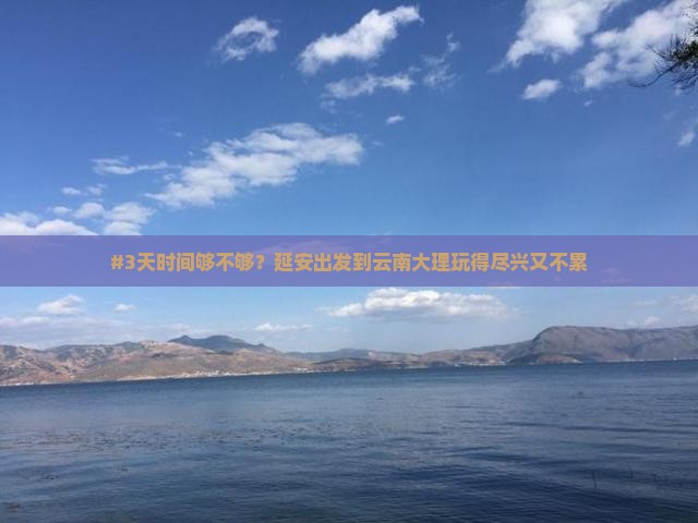 #3天时间够不够？延安出发到云南大理玩得尽兴又不累