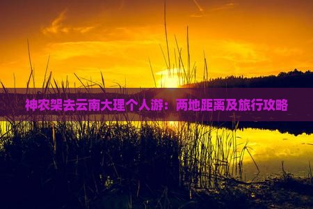 神农架去云南大理个人游：两地距离及旅行攻略