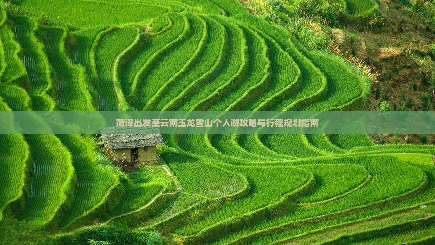 菏泽出发至云南玉龙雪山个人游攻略与行程规划指南