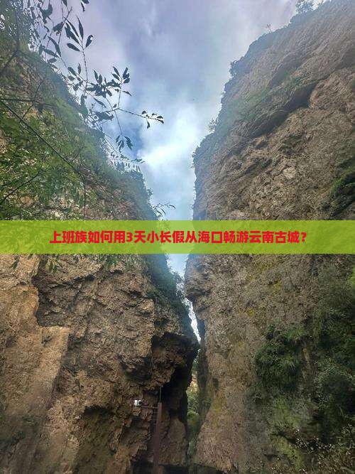 上班族如何用3天小长假从海口畅游云南古城？