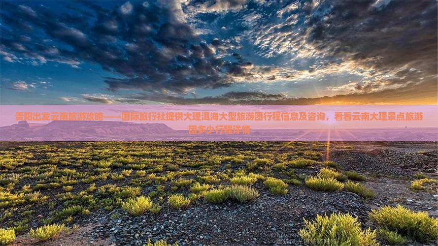 贵阳出发云南旅游攻略——国际旅行社提供大理洱海大型旅游团行程信息及咨询，看看云南大理景点旅游团多少行程详情