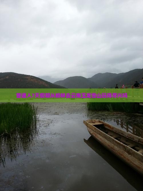 普通人7天假期从榆林去云南玉龙雪山玩得尽兴吗