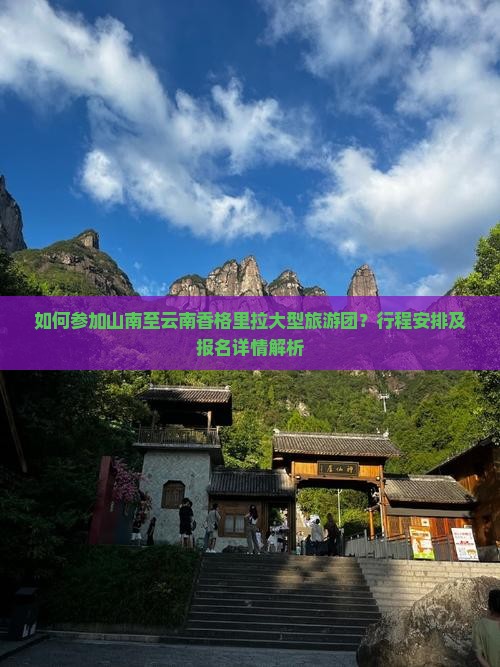 如何参加山南至云南香格里拉大型旅游团？行程安排及报名详情解析