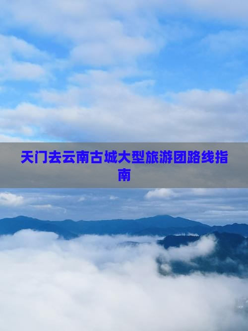 天门去云南古城大型旅游团路线指南