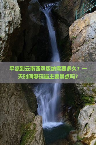 平凉到云南西双版纳需要多久？一天时间够玩遍主要景点吗？