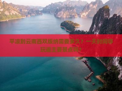 平凉到云南西双版纳需要多久？一天时间够玩遍主要景点吗？
