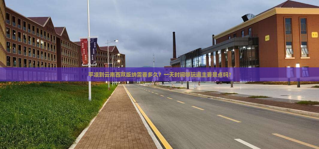 平凉到云南西双版纳需要多久？一天时间够玩遍主要景点吗？