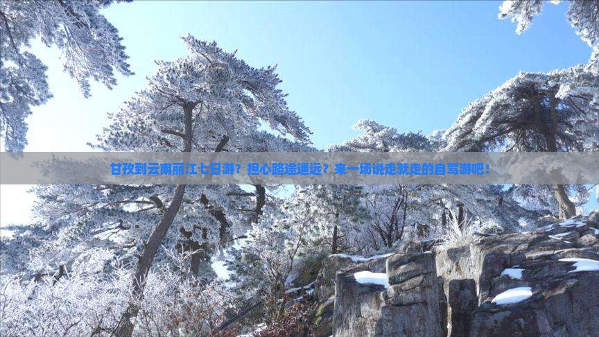 甘孜到云南丽江七日游？担心路途遥远？来一场说走就走的自驾游吧！