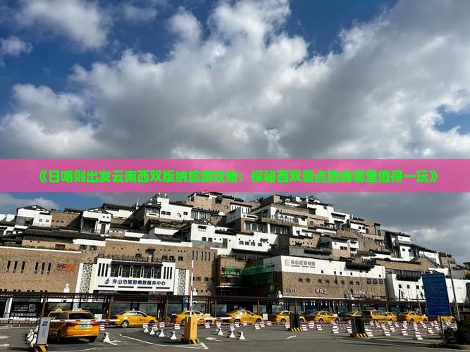 《日喀则出发云南西双版纳旅游攻略：探秘西双景点路线哪里值得一玩》
