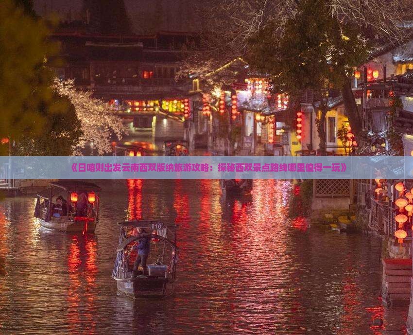 《日喀则出发云南西双版纳旅游攻略：探秘西双景点路线哪里值得一玩》