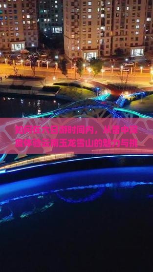 如何在六日游时间内，从晋中深度体验云南玉龙雪山的魅力与挑战？