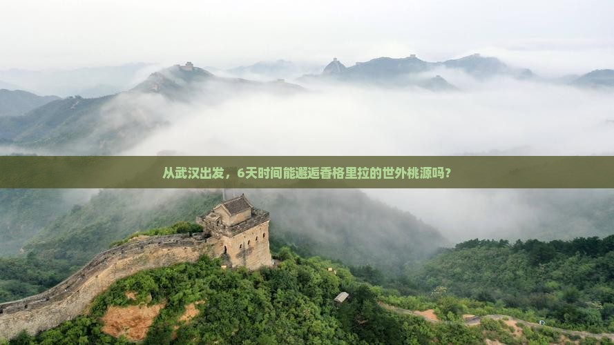 从武汉出发，6天时间能邂逅香格里拉的世外桃源吗？