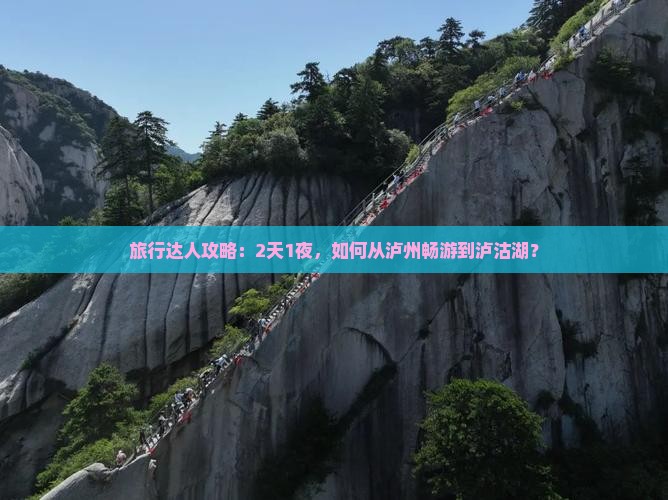 旅行达人攻略：2天1夜，如何从泸州畅游到泸沽湖？