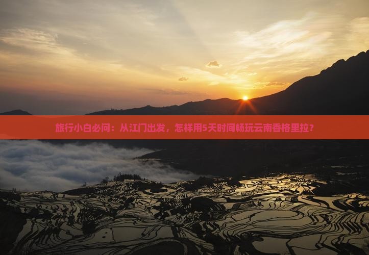 旅行小白必问：从江门出发，怎样用5天时间畅玩云南香格里拉？