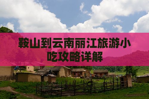 鞍山到云南丽江旅游小吃攻略详解