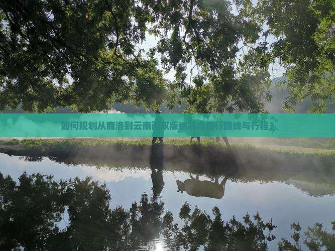 如何规划从商洛到云南西双版纳的自由行路线与行程？