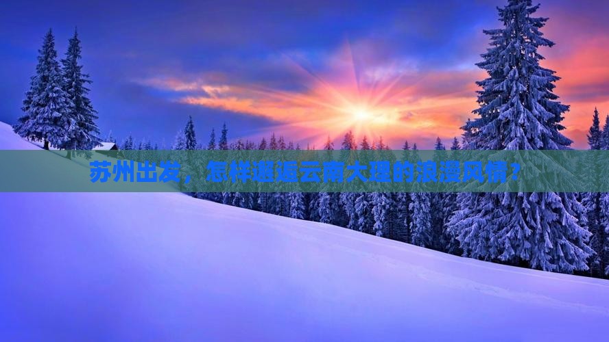 苏州出发，怎样邂逅云南大理的浪漫风情？