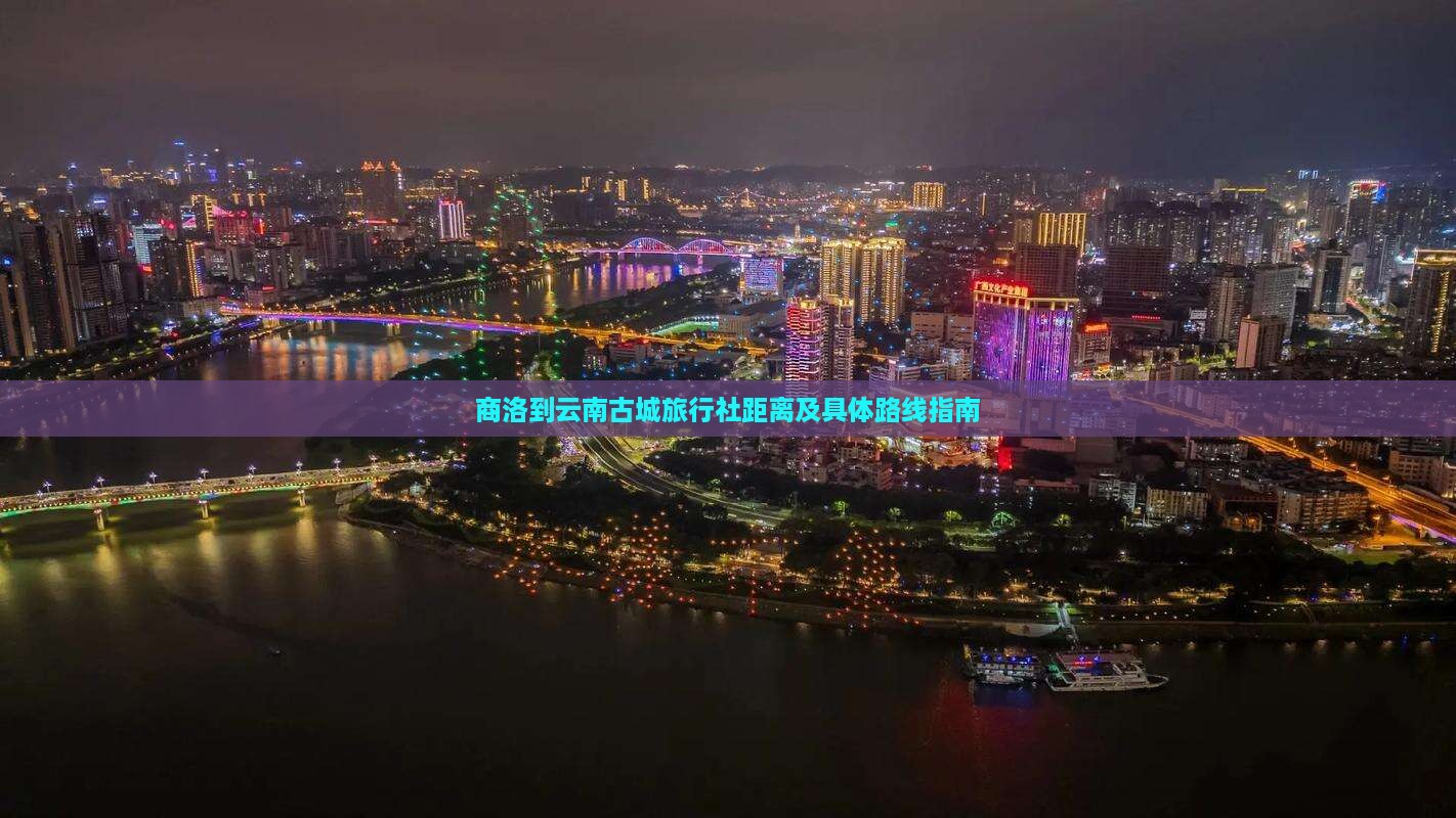 商洛到云南古城旅行社距离及具体路线指南