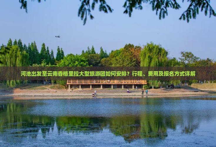 河池出发至云南香格里拉大型旅游团如何安排？行程、费用及报名方式详解