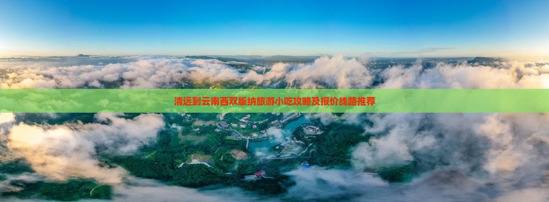 清远到云南西双版纳旅游小吃攻略及报价线路推荐