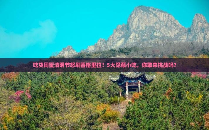 吃货闺蜜清明节怒刷香格里拉！5大隐藏小吃，你敢来挑战吗？