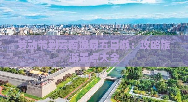 劳动节到云南温泉五日游：攻略旅游景点大全