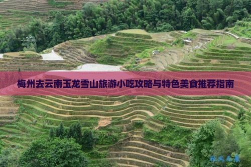梅州去云南玉龙雪山旅游小吃攻略与特色美食推荐指南