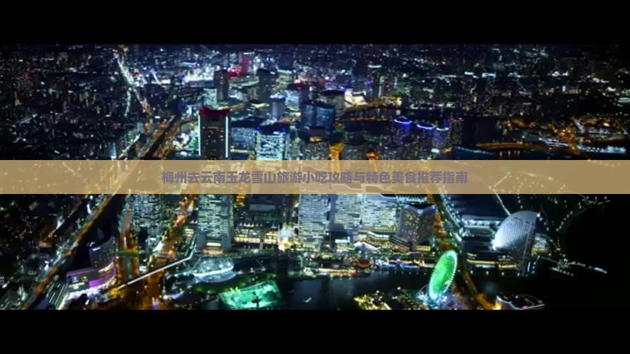 梅州去云南玉龙雪山旅游小吃攻略与特色美食推荐指南