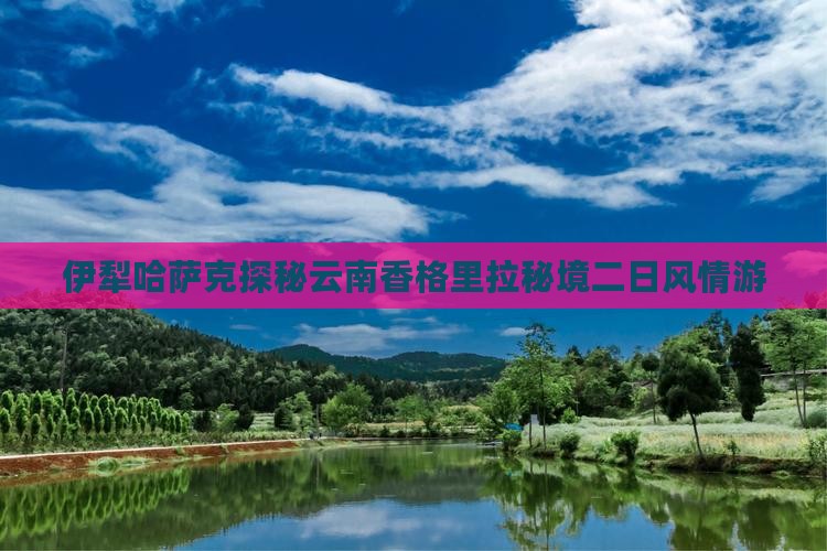 伊犁哈萨克探秘云南香格里拉秘境二日风情游
