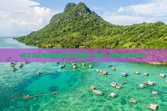 遵义去云南温泉自由行全攻略：路线、费用及旅游Tips