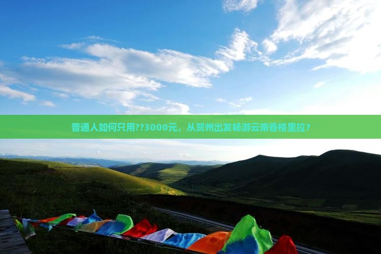 普通人如何只用??3000元，从贺州出发畅游云南香格里拉？