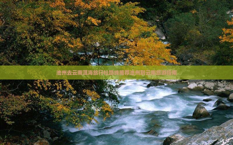 池州去云南洱海旅行社路线推荐池州到云南旅游指南