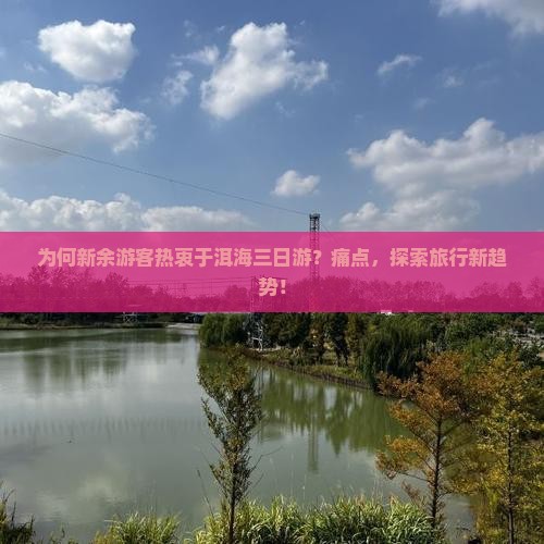 为何新余游客热衷于洱海三日游？痛点，探索旅行新趋势！