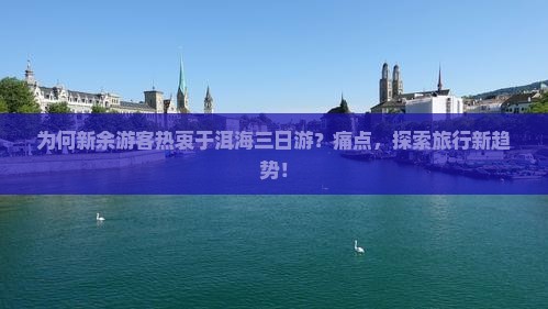 为何新余游客热衷于洱海三日游？痛点，探索旅行新趋势！