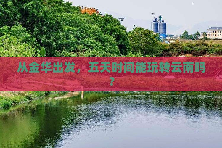 从金华出发，五天时间能玩转云南吗？