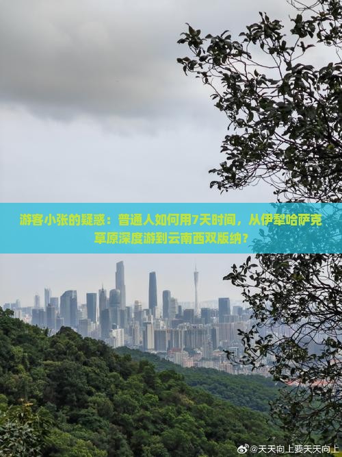 游客小张的疑惑：普通人如何用7天时间，从伊犁哈萨克草原深度游到云南西双版纳？