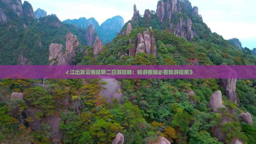 ≮江出发云南昆明二日游攻略：畅游春城必看旅游指南》