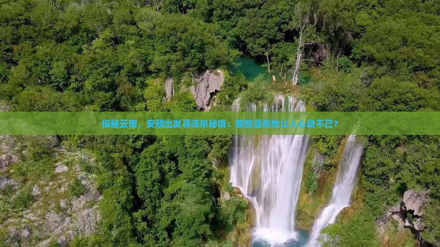 探秘云南，安顺出发寻汤泉秘境：哪些温泉地让人心动不已？